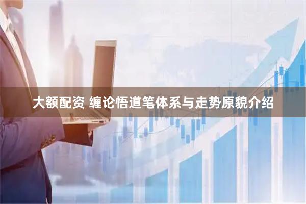 大额配资 缠论悟道笔体系与走势原貌介绍
