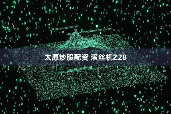 太原炒股配资 滚丝机Z28